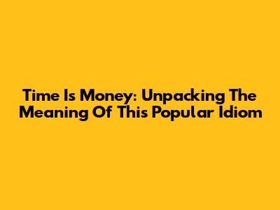 Time Is Money: Unpacking The Meaning Of This Popular Idiom