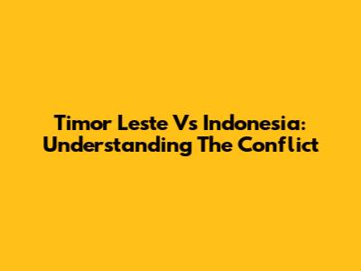 Timor Leste Vs Indonesia: Understanding The Conflict
