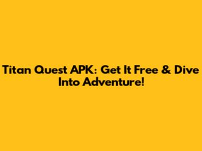 Titan Quest APK: Get It Free & Dive Into Adventure!