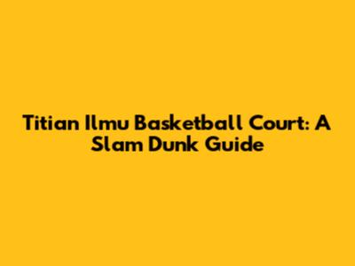 Titian Ilmu Basketball Court: A Slam Dunk Guide