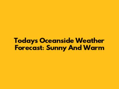 Today's Oceanside Weather Forecast: Sunny And Warm