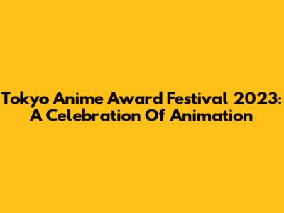 Tokyo Anime Award Festival 2023: A Celebration Of Animation