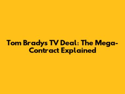 Tom Brady's TV Deal: The Mega-Contract Explained