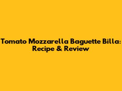 Tomato Mozzarella Baguette Billa: Recipe & Review