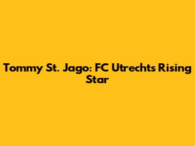 Tommy St. Jago: FC Utrecht's Rising Star