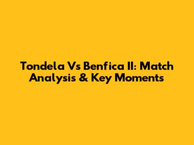 Tondela Vs Benfica II: Match Analysis & Key Moments