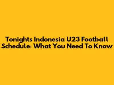 Tonight's Indonesia U23 Football Schedule: What You Need To Know