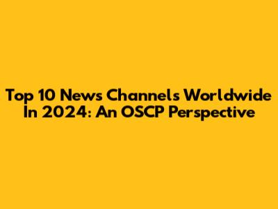 Top 10 News Channels Worldwide In 2024: An OSCP Perspective