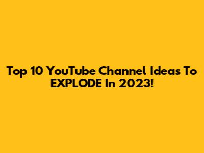 Top 10 YouTube Channel Ideas To EXPLODE In 2023!