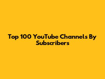 Top 100 YouTube Channels By Subscribers