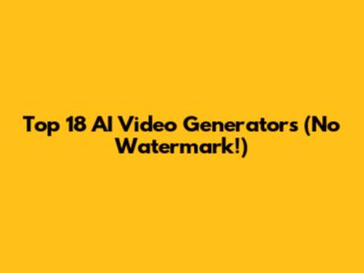 Top 18 AI Video Generators (No Watermark!)