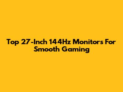 Top 27-Inch 144Hz Monitors For Smooth Gaming
