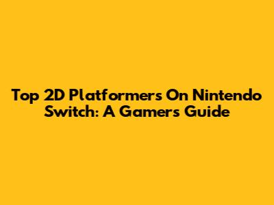 Top 2D Platformers On Nintendo Switch: A Gamer's Guide