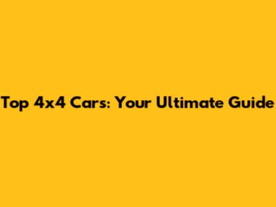 Top 4x4 Cars: Your Ultimate Guide