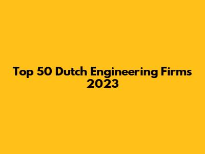 Top 50 Dutch Engineering Firms 2023