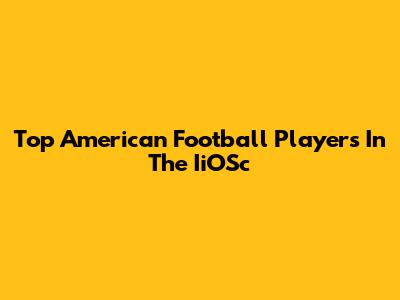 Top American Football Players In The IiOSc