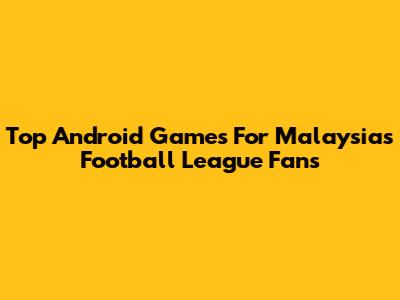 Top Android Games For Malaysia's Football League Fans