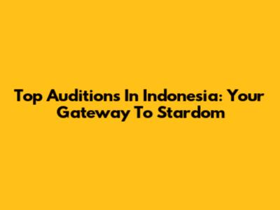 Top Auditions In Indonesia: Your Gateway To Stardom