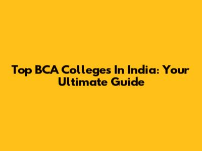 Top BCA Colleges In India: Your Ultimate Guide