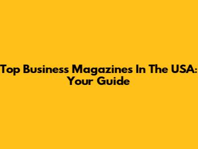 Top Business Magazines In The USA: Your Guide