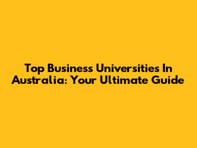 Top Business Universities In Australia: Your Ultimate Guide