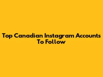 Top Canadian Instagram Accounts To Follow