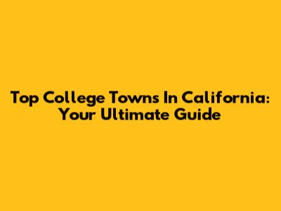 Top College Towns In California: Your Ultimate Guide