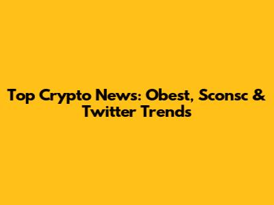 Top Crypto News: Obest, Sconsc & Twitter Trends