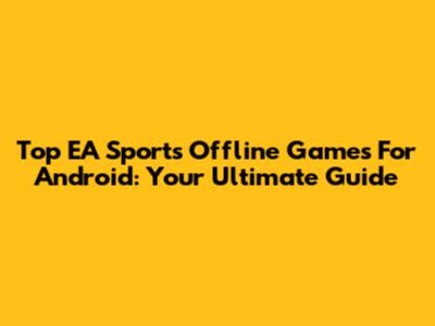 Top EA Sports Offline Games For Android: Your Ultimate Guide