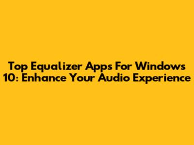 Top Equalizer Apps For Windows 10: Enhance Your Audio Experience