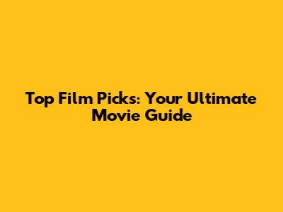 Top Film Picks: Your Ultimate Movie Guide