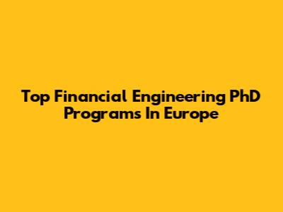 Top Financial Engineering PhD Programs In Europe