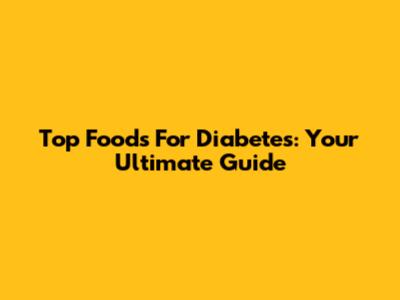 Top Foods For Diabetes: Your Ultimate Guide