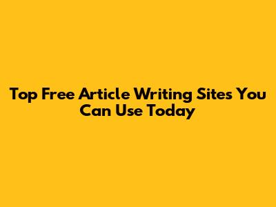 Top Free Article Writing Sites You Can Use Today