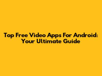 Top Free Video Apps For Android: Your Ultimate Guide