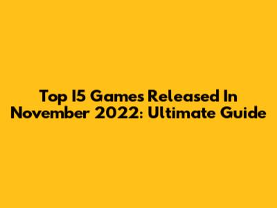 Top I5 Games Released In November 2022: Ultimate Guide