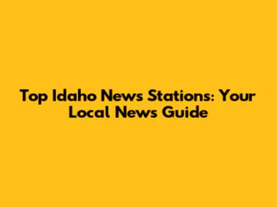 Top Idaho News Stations: Your Local News Guide