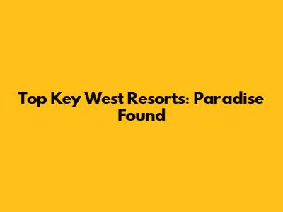 Top Key West Resorts: Paradise Found