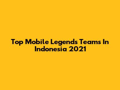 Top Mobile Legends Teams In Indonesia 2021