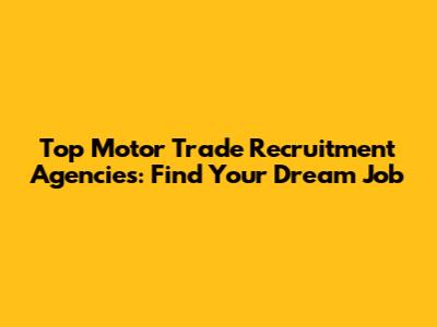 Top Motor Trade Recruitment Agencies: Find Your Dream Job