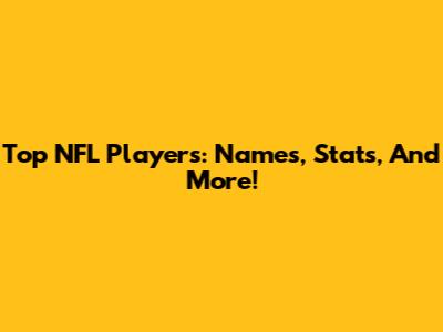 Top NFL Players: Names, Stats, And More!