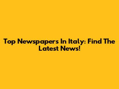 Top Newspapers In Italy: Find The Latest News!