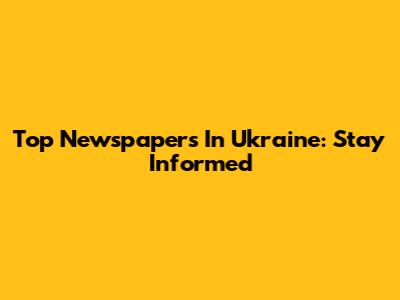 Top Newspapers In Ukraine: Stay Informed