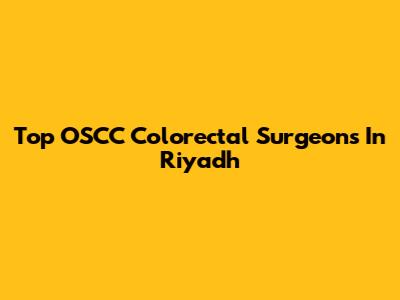 Top OSCC Colorectal Surgeons In Riyadh