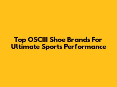 Top OSCIII Shoe Brands For Ultimate Sports Performance
