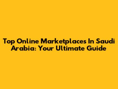 Top Online Marketplaces In Saudi Arabia: Your Ultimate Guide