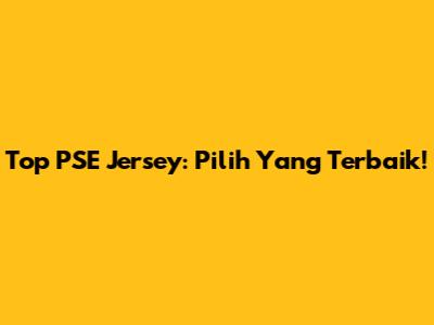 Top PSE Jersey: Pilih Yang Terbaik!