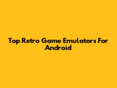 Top Retro Game Emulators For Android