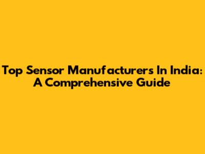 Top Sensor Manufacturers In India: A Comprehensive Guide