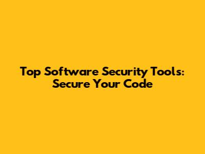Top Software Security Tools: Secure Your Code